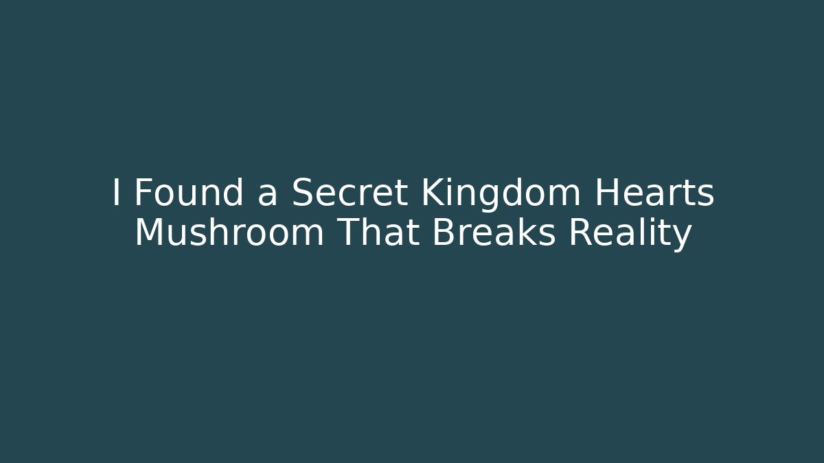 I Found a Secret Kingdom Hearts Mushroom That Breaks Reality