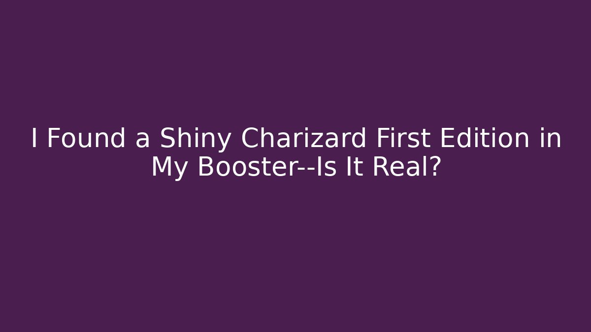 I Found a Shiny Charizard First Edition in My Booster—Is It Real?