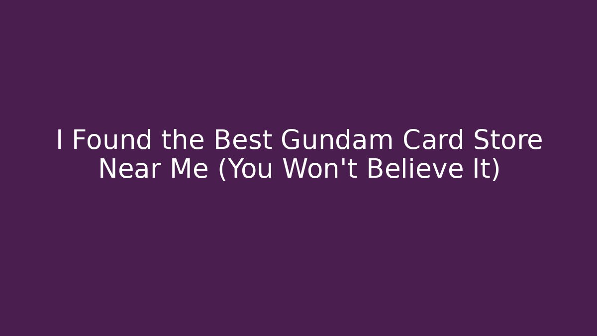 I Found the Best Gundam Card Store Near Me (You Won’t Believe It)