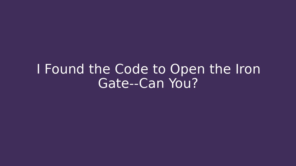 I Found the Code to Open the Iron Gate—Can You?