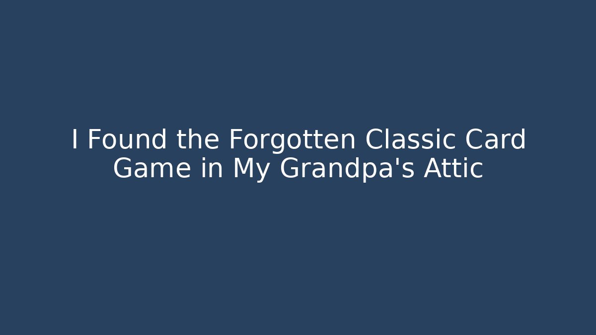I Found the Forgotten Classic Card Game in My Grandpa's Attic