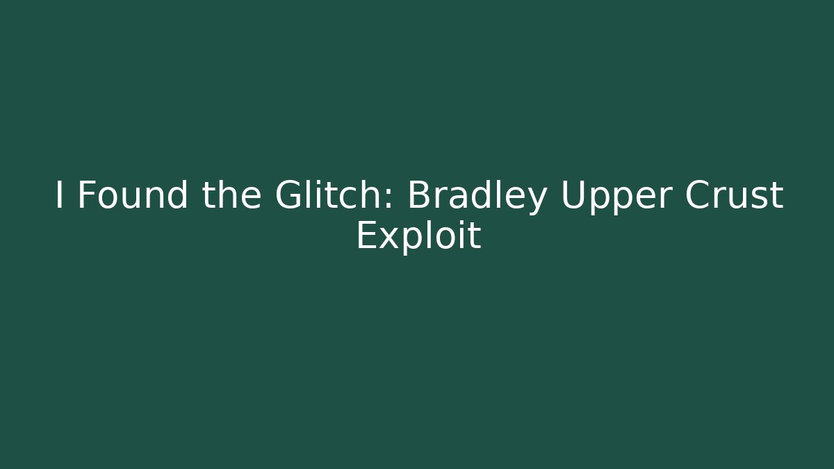 I Found the Glitch: Bradley Upper Crust Exploit