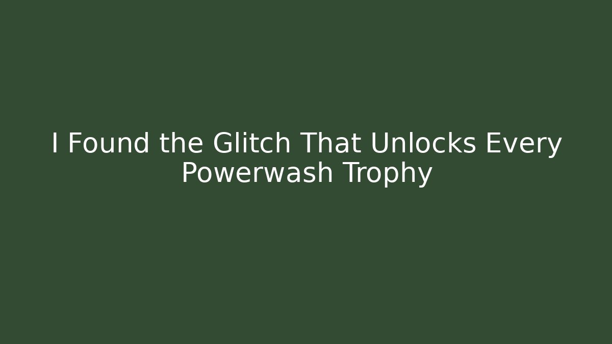 I Found the Glitch That Unlocks Every Powerwash Trophy