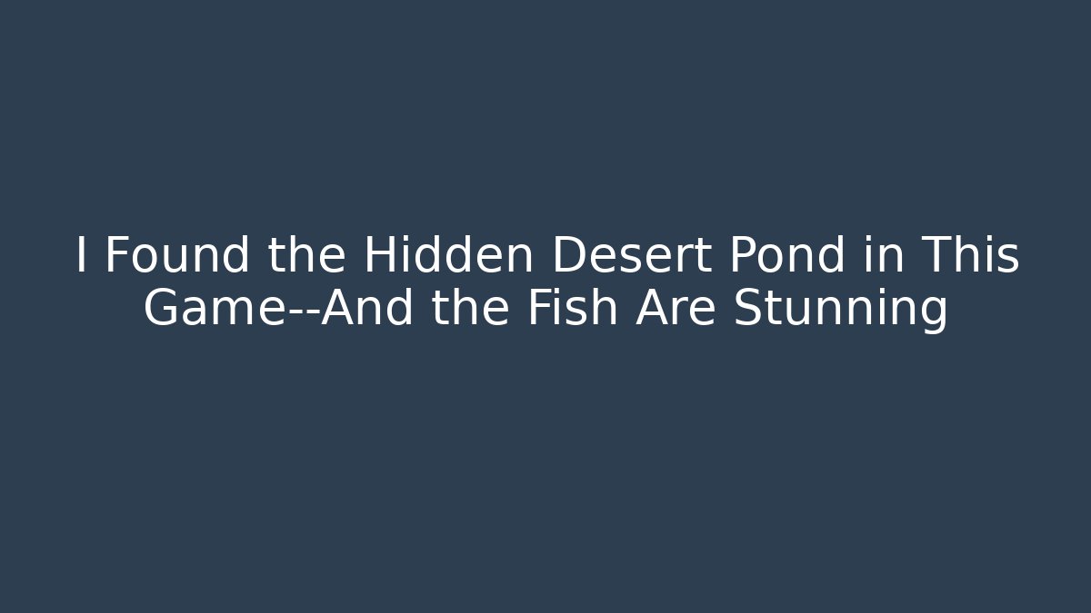 I Found the Hidden Desert Pond in This Game—And the Fish Are Stunning