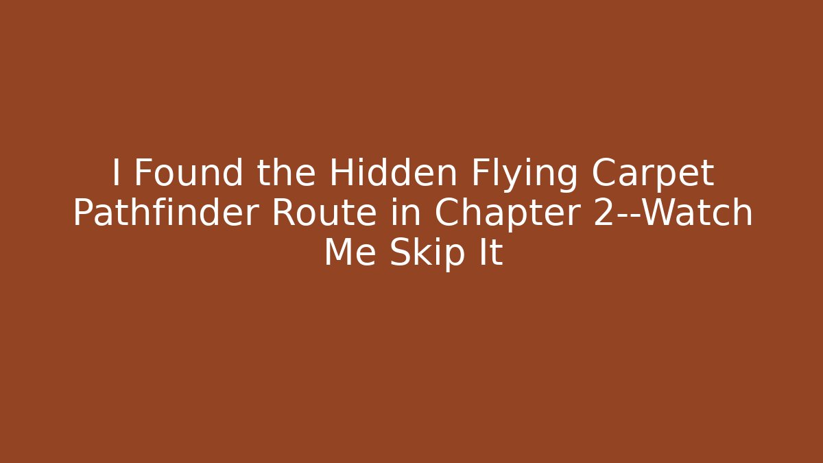 I Found the Hidden Flying Carpet Pathfinder Route in Chapter 2—Watch Me Skip It