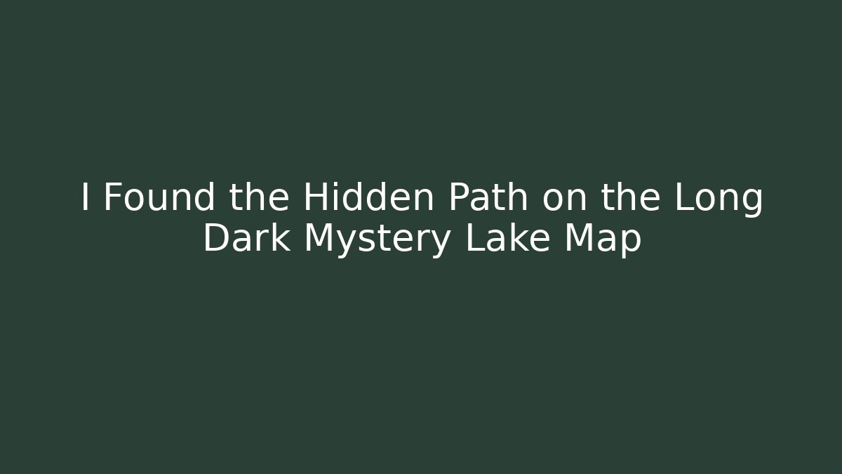 I Found the Hidden Path on the Long Dark Mystery Lake Map
