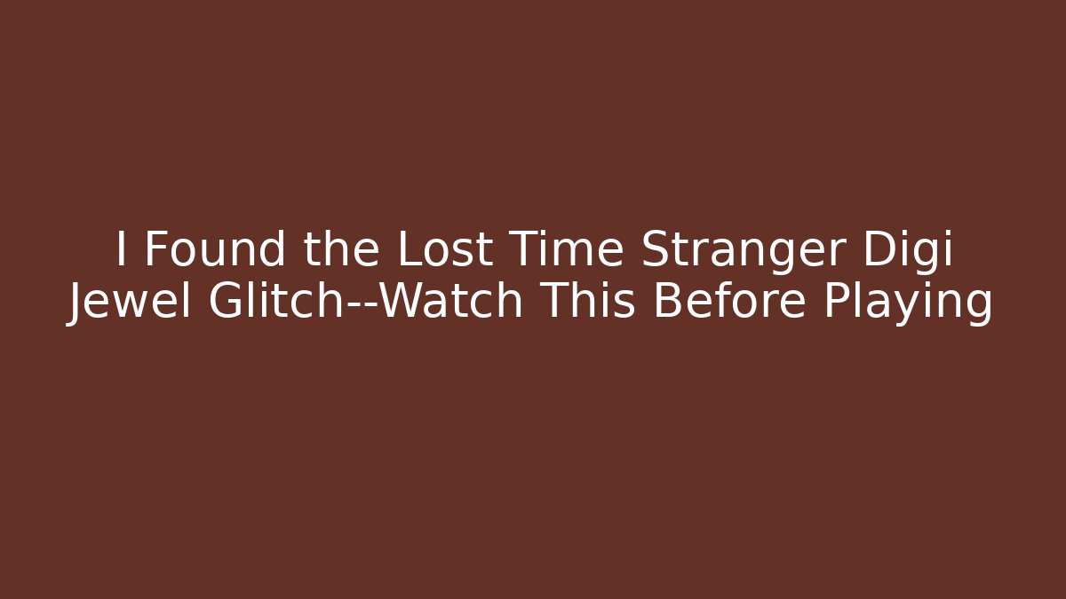 I Found the Lost Time Stranger Digi Jewel Glitch—Watch This Before Playing