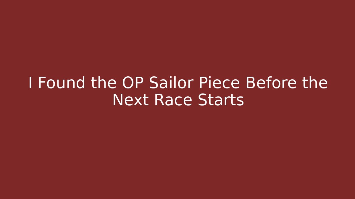 I Found the OP Sailor Piece Before the Next Race Starts