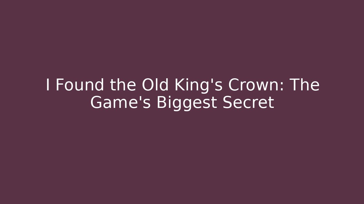 I Found the Old King's Crown: The Game's Biggest Secret