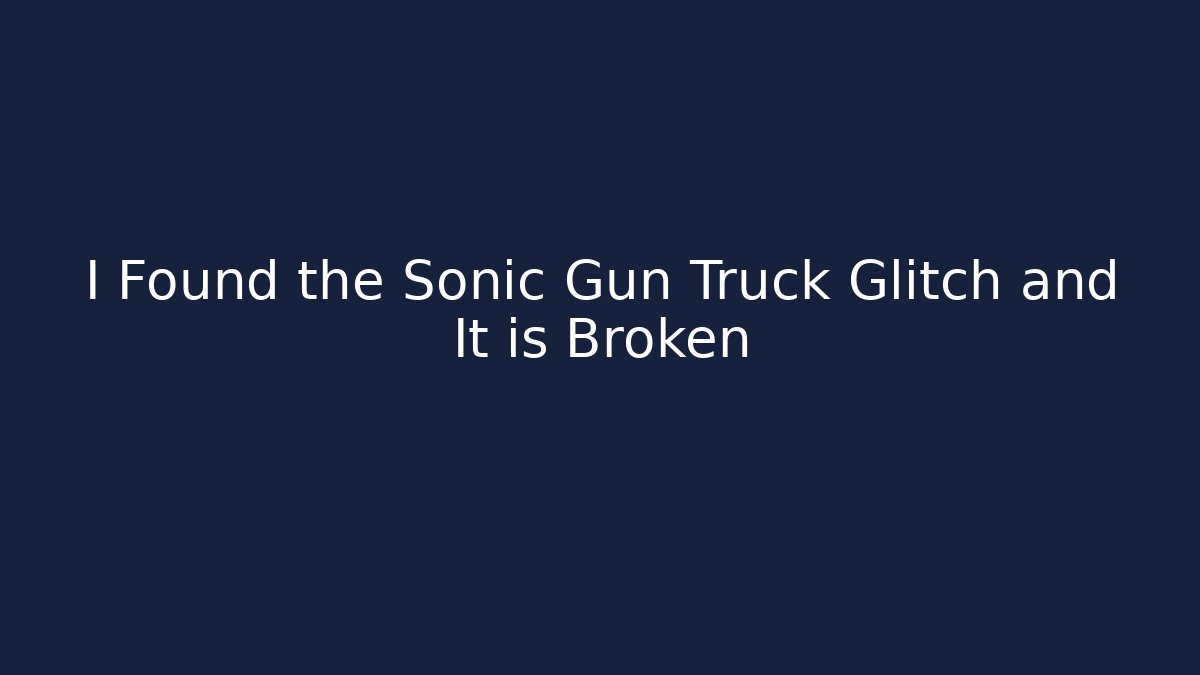 I Found the Sonic Gun Truck Glitch and It is Broken