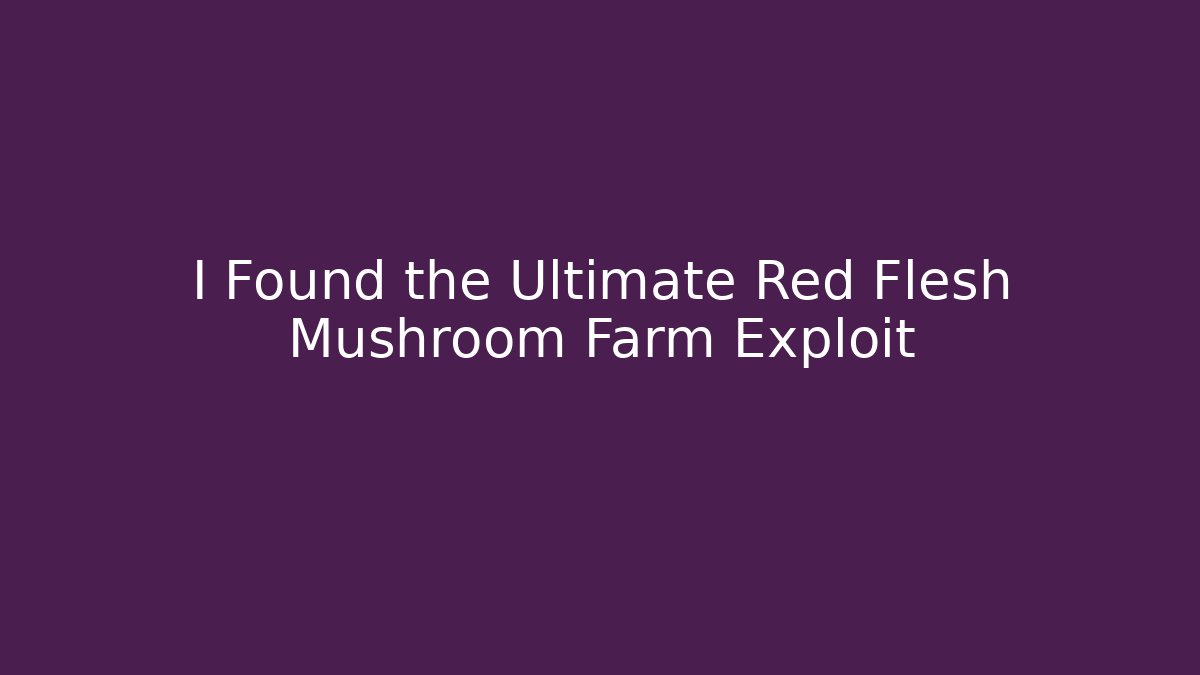 I Found the Ultimate Red Flesh Mushroom Farm Exploit