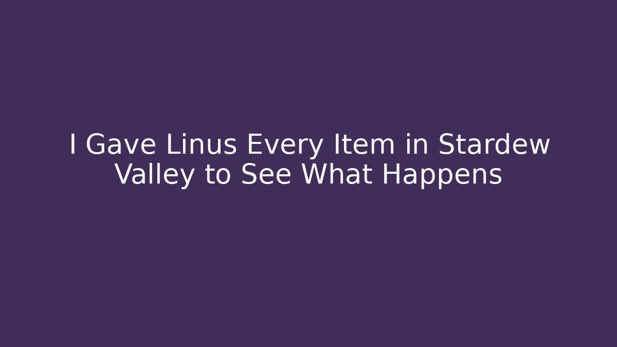 I Gave Linus Every Item in Stardew Valley to See What Happens