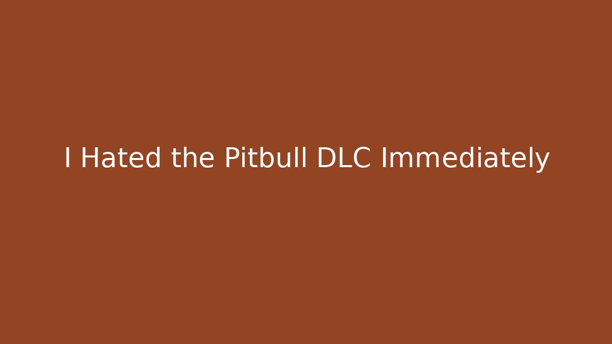 I Hated the Pitbull DLC Immediately