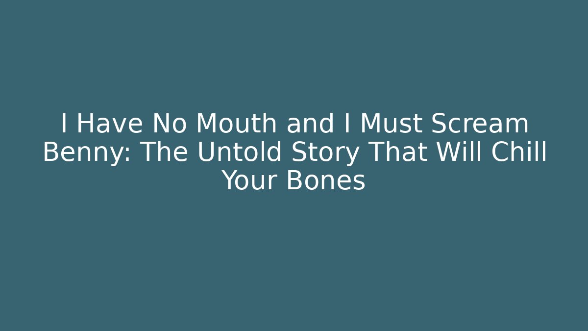 I Have No Mouth and I Must Scream Benny: The Untold Story That Will Chill Your Bones