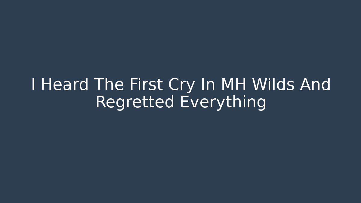 I Heard The First Cry In MH Wilds And Regretted Everything