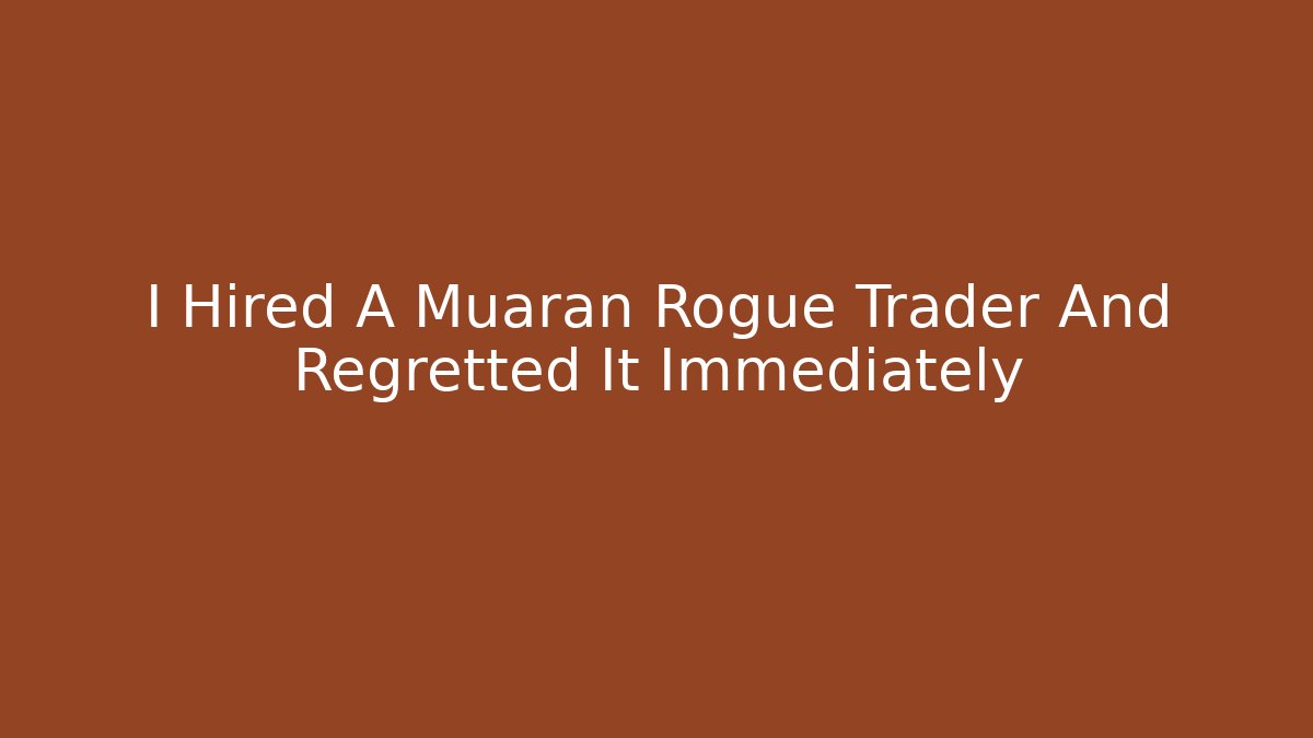I Hired A Muaran Rogue Trader And Regretted It Immediately