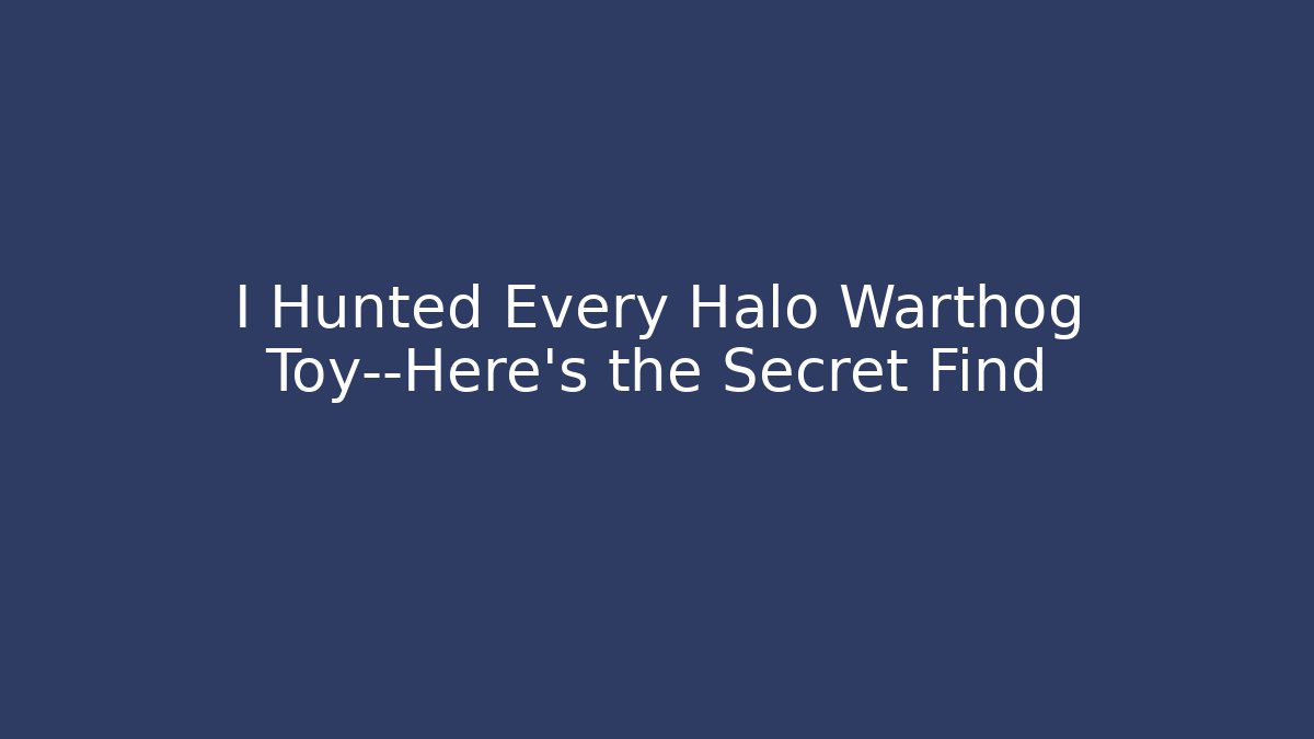 I Hunted Every Halo Warthog Toy—Here’s the Secret Find