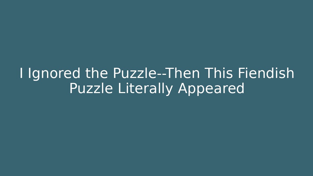 I Ignored the Puzzle—Then This Fiendish Puzzle Literally Appeared