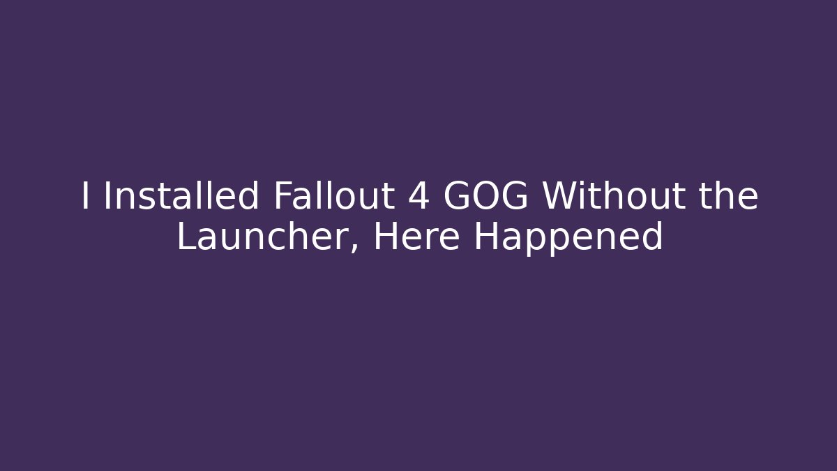 I Installed Fallout 4 GOG Without the Launcher, Here Happened