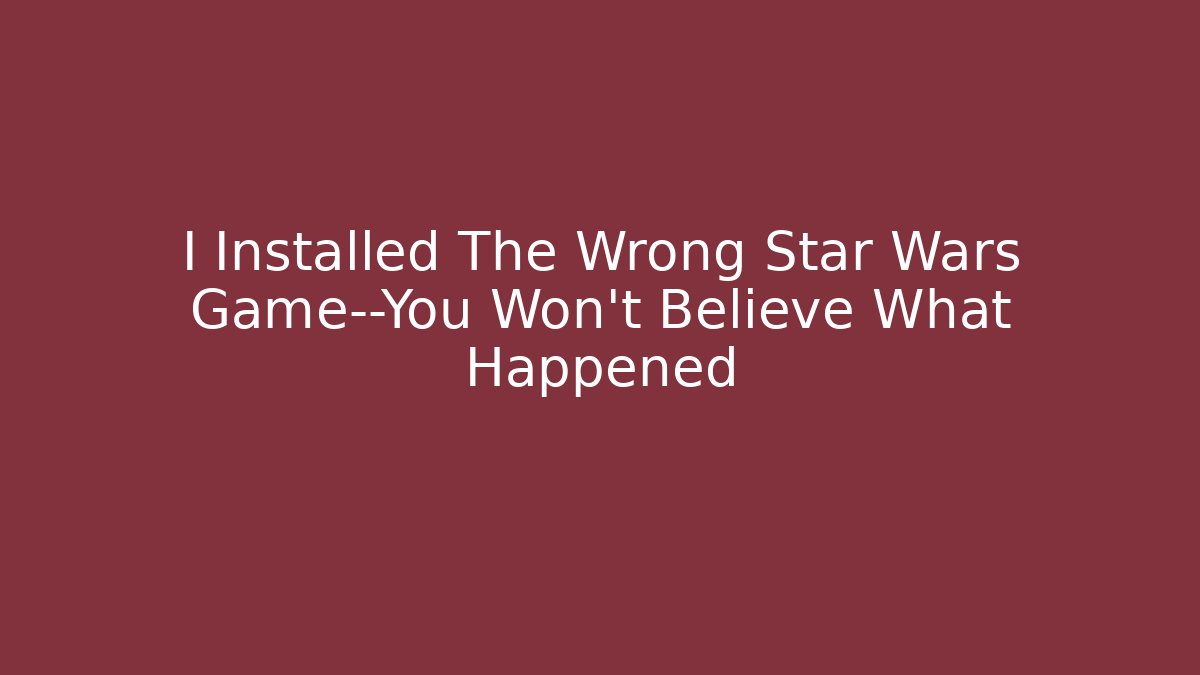I Installed The Wrong Star Wars Game—You Won’t Believe What Happened