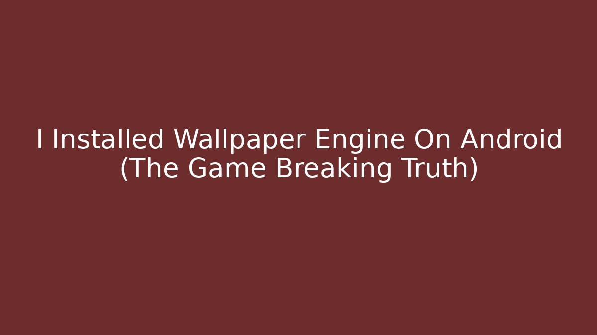 I Installed Wallpaper Engine On Android (The Game Breaking Truth)