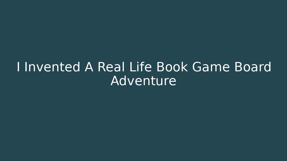 I Invented A Real Life Book Game Board Adventure