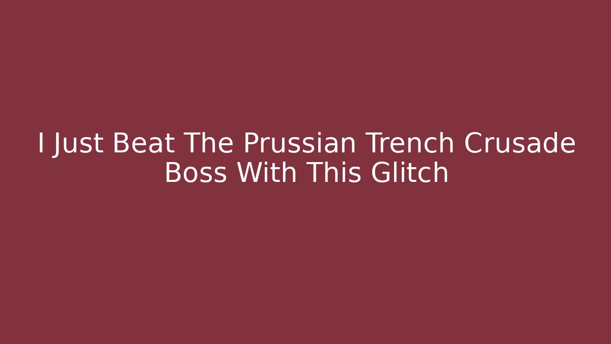 I Just Beat The Prussian Trench Crusade Boss With This Glitch