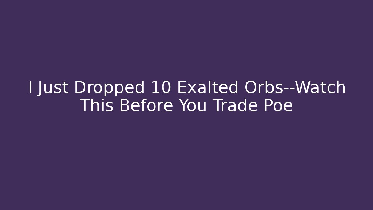 I Just Dropped 10 Exalted Orbs—Watch This Before You Trade Poe