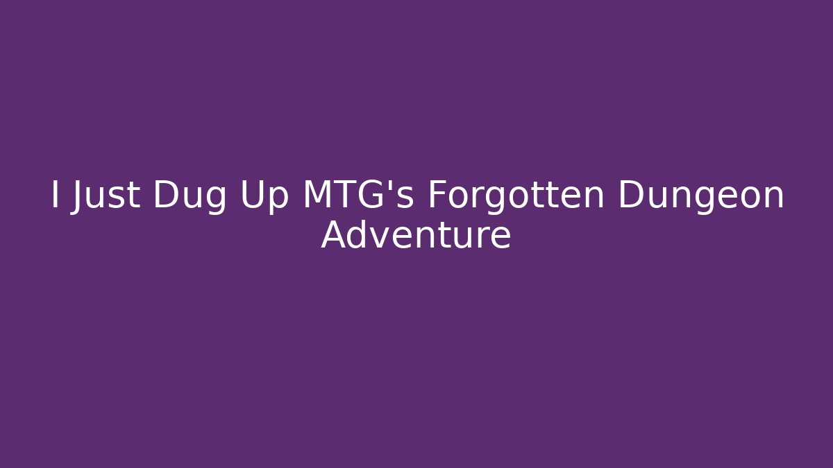 I Just Dug Up MTG's Forgotten Dungeon Adventure
