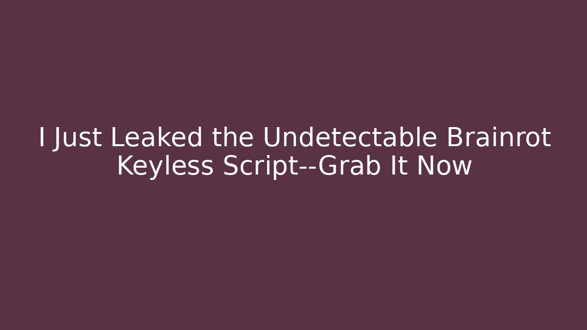 I Just Leaked the Undetectable Brainrot Keyless Script—Grab It Now
