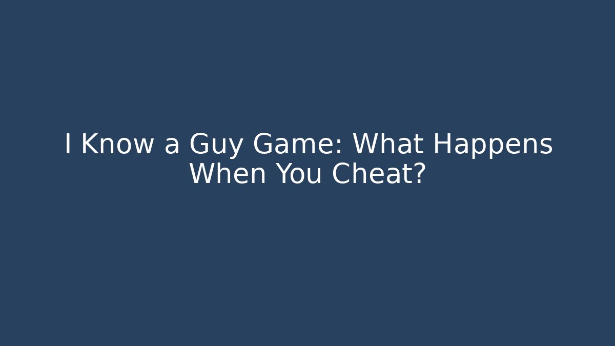 I Know a Guy Game: What Happens When You Cheat?