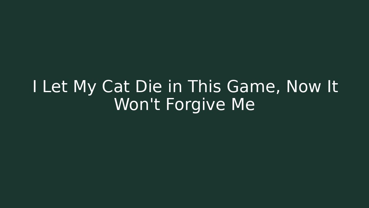 I Let My Cat Die in This Game, Now It Won't Forgive Me