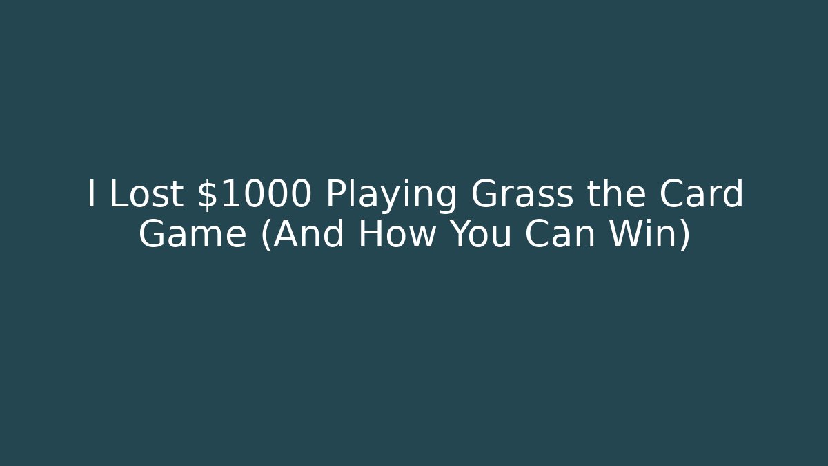 I Lost $1000 Playing Grass the Card Game (And How You Can Win)