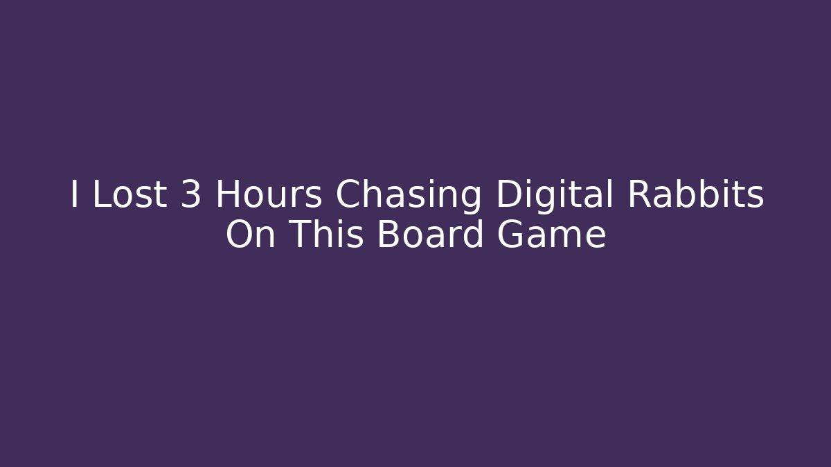 I Lost 3 Hours Chasing Digital Rabbits On This Board Game