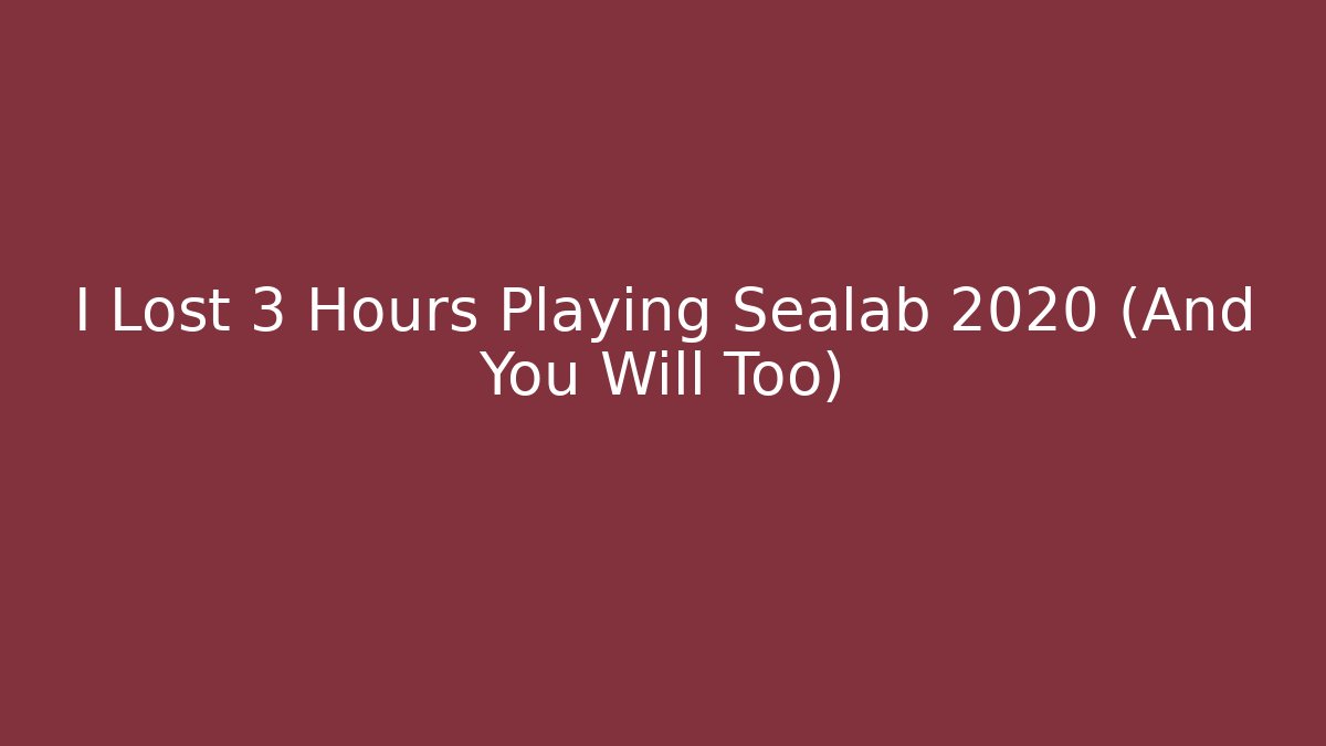 I Lost 3 Hours Playing Sealab 2020 (And You Will Too)