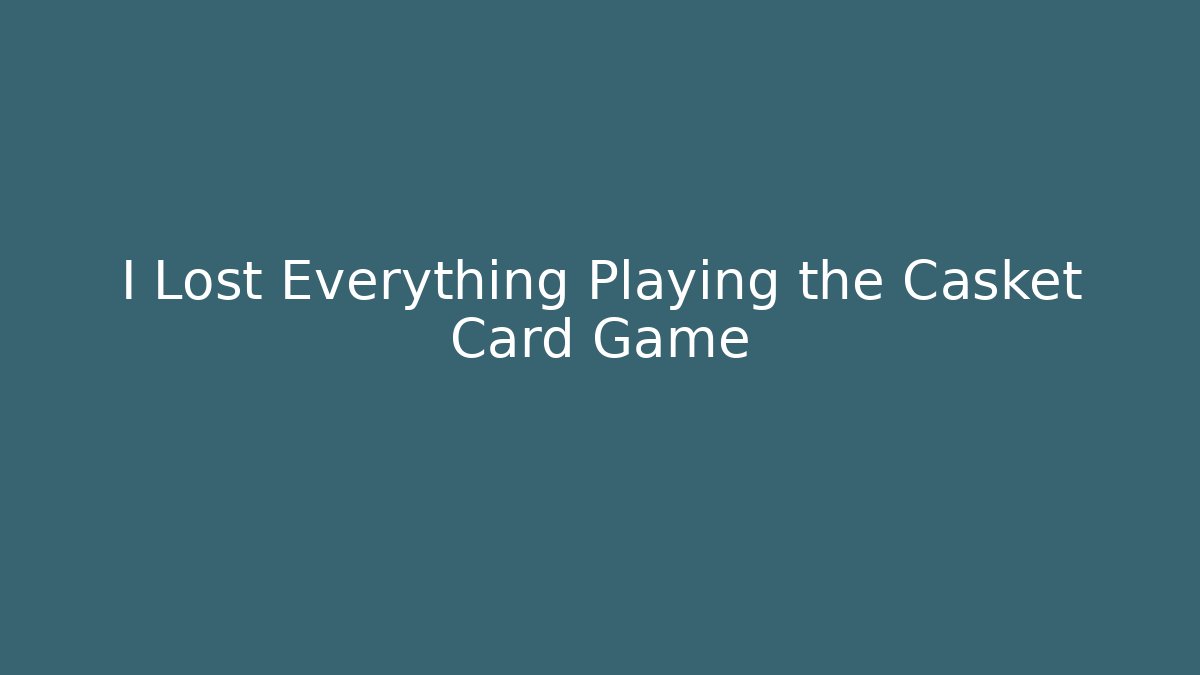 I Lost Everything Playing the Casket Card Game