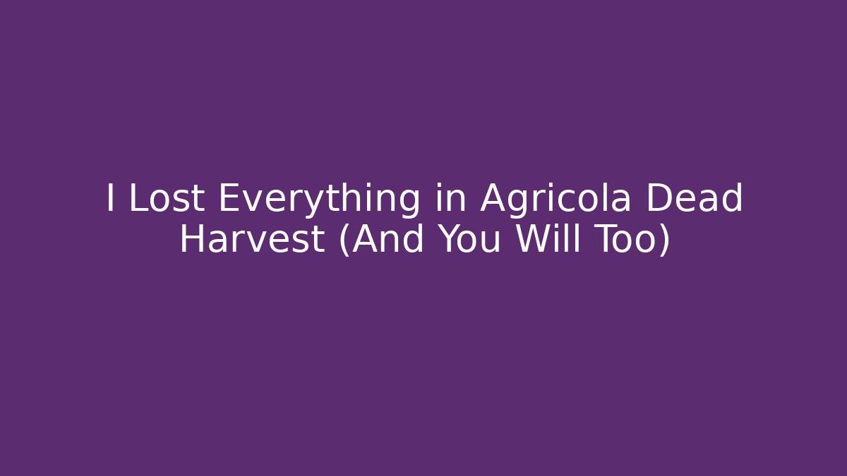 I Lost Everything in Agricola Dead Harvest (And You Will Too)