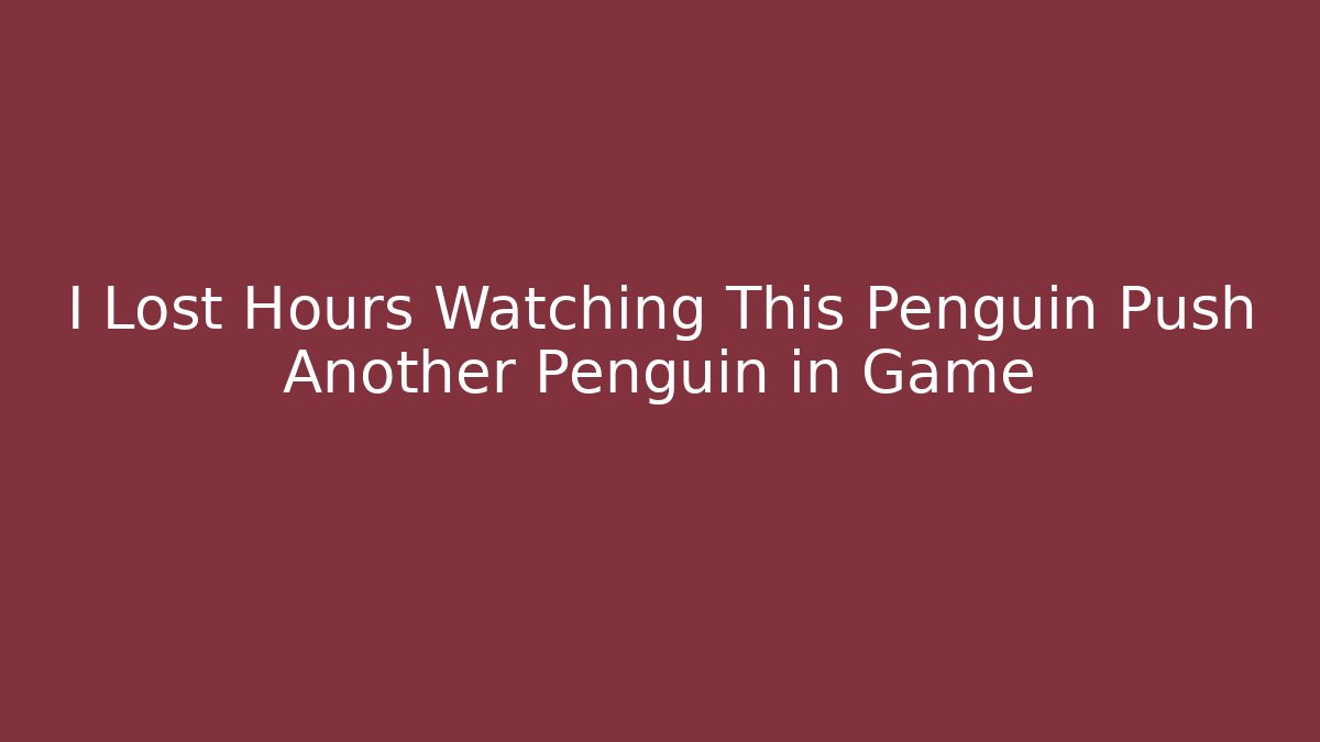 I Lost Hours Watching This Penguin Push Another Penguin in Game