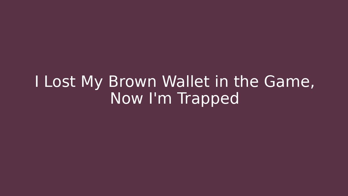 I Lost My Brown Wallet in the Game, Now I'm Trapped