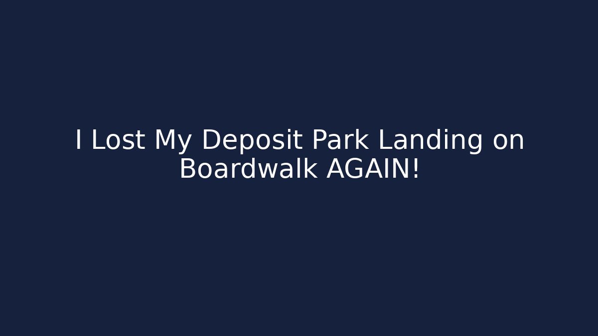 I Lost My Deposit Park Landing on Boardwalk AGAIN!