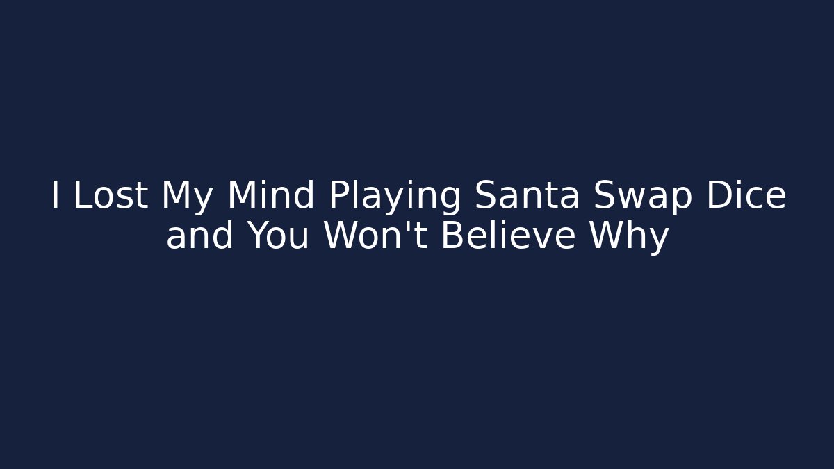 I Lost My Mind Playing Santa Swap Dice and You Won’t Believe Why