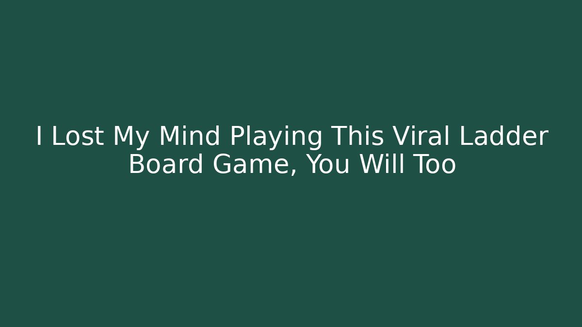 I Lost My Mind Playing This Viral Ladder Board Game, You Will Too