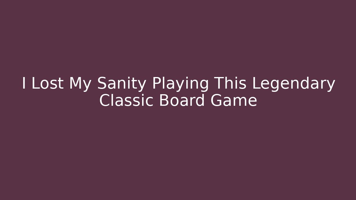 I Lost My Sanity Playing This Legendary Classic Board Game