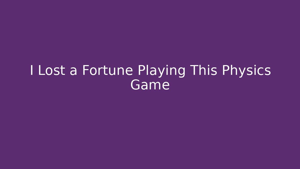I Lost a Fortune Playing This Physics Game