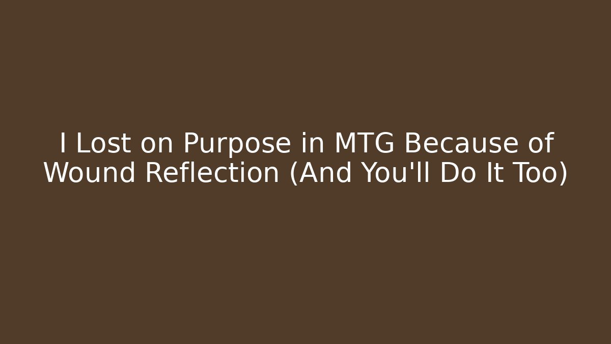 I Lost on Purpose in MTG Because of Wound Reflection (And You'll Do It Too)