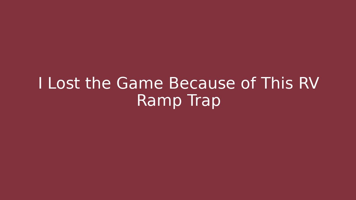 I Lost the Game Because of This RV Ramp Trap