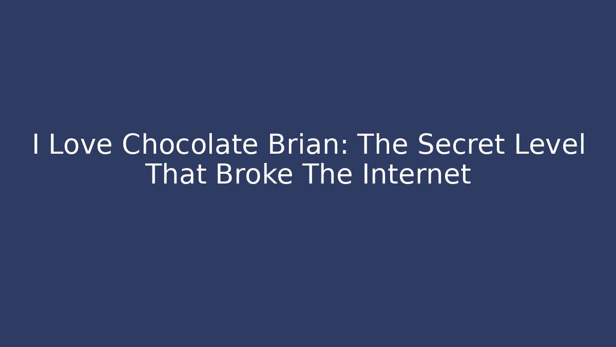 I Love Chocolate Brian: The Secret Level That Broke The Internet