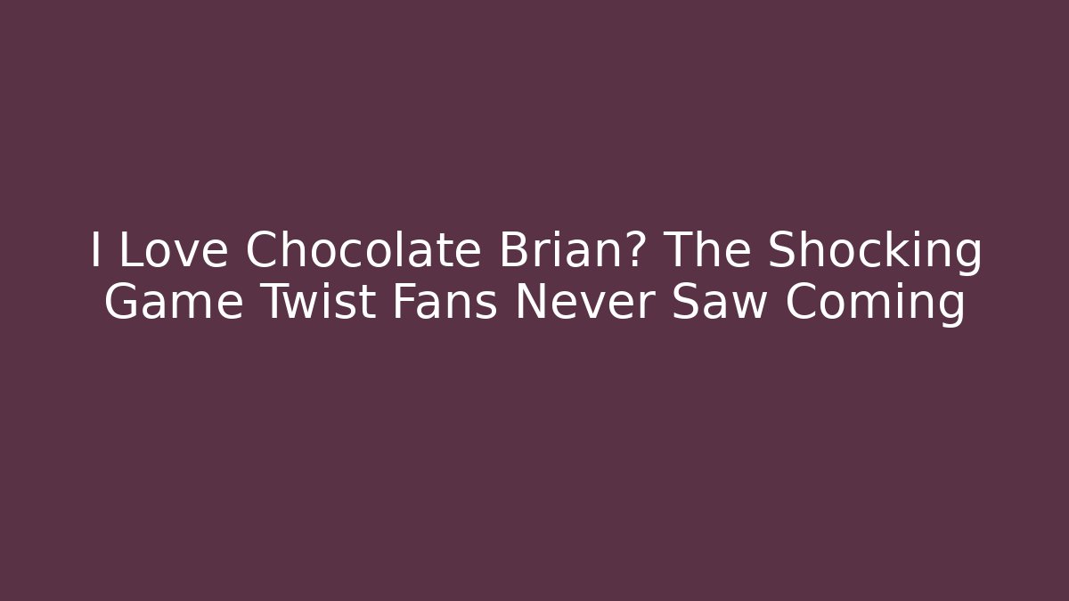 I Love Chocolate Brian? The Shocking Game Twist Fans Never Saw Coming