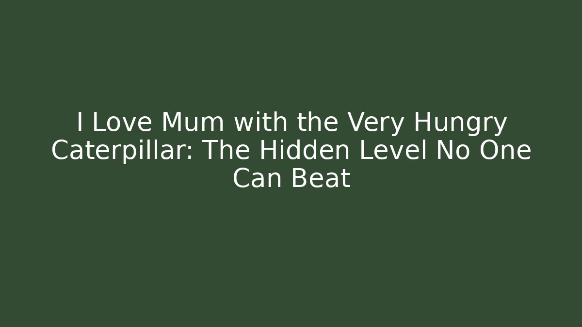I Love Mum with the Very Hungry Caterpillar: The Hidden Level No One Can Beat