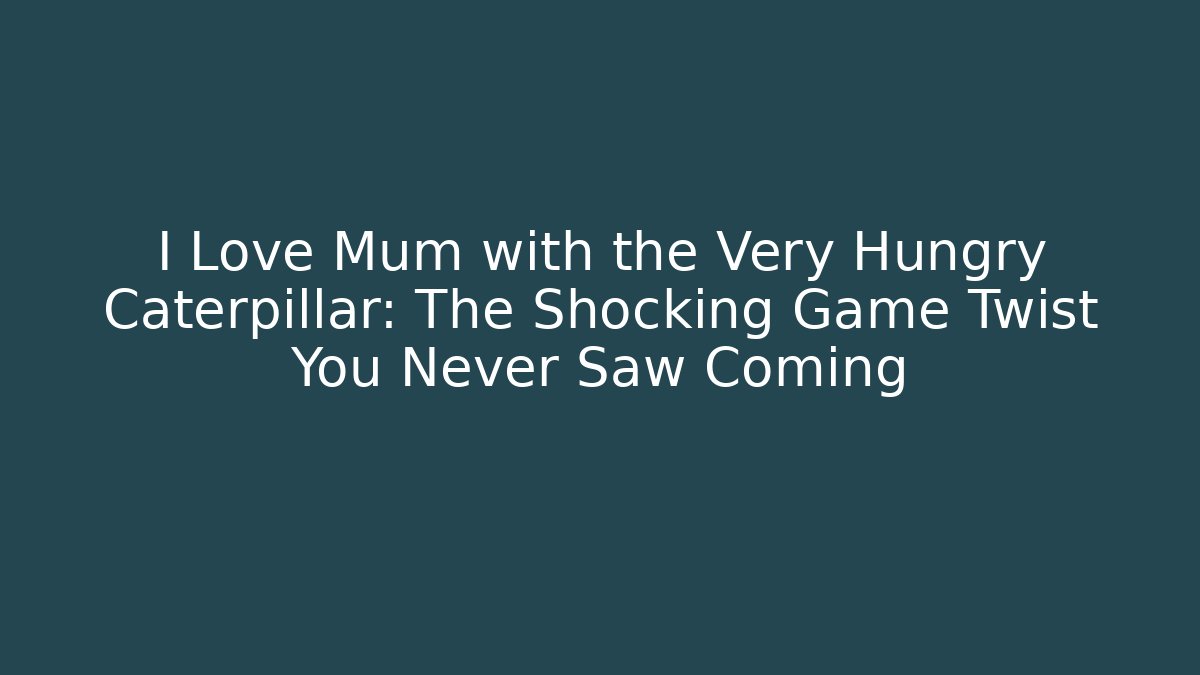 I Love Mum with the Very Hungry Caterpillar: The Shocking Game Twist You Never Saw Coming
